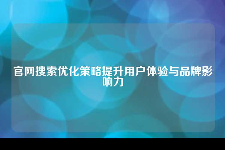 官网搜索优化策略提升用户体验与品牌影响力