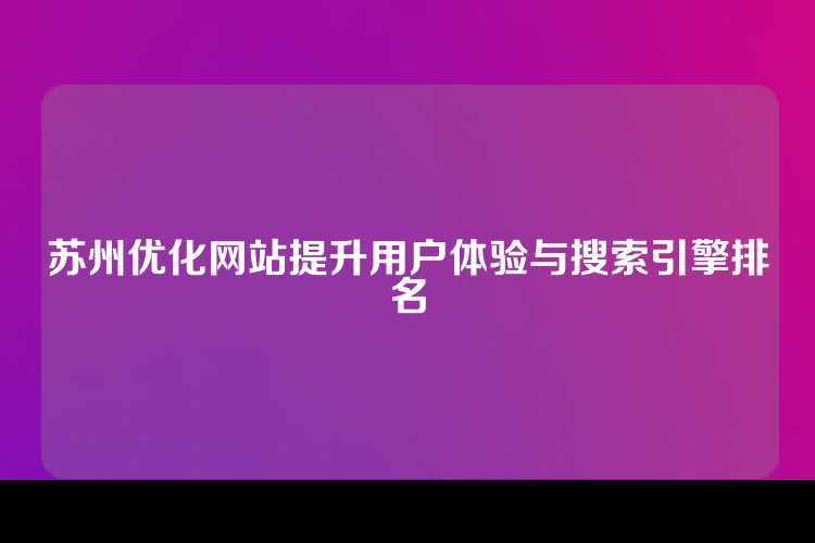 苏州优化网站提升用户体验与搜索引擎排名