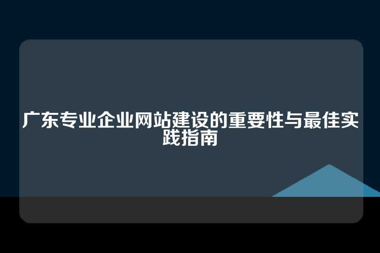 广东专业企业网站建设的重要性与最佳实践指南