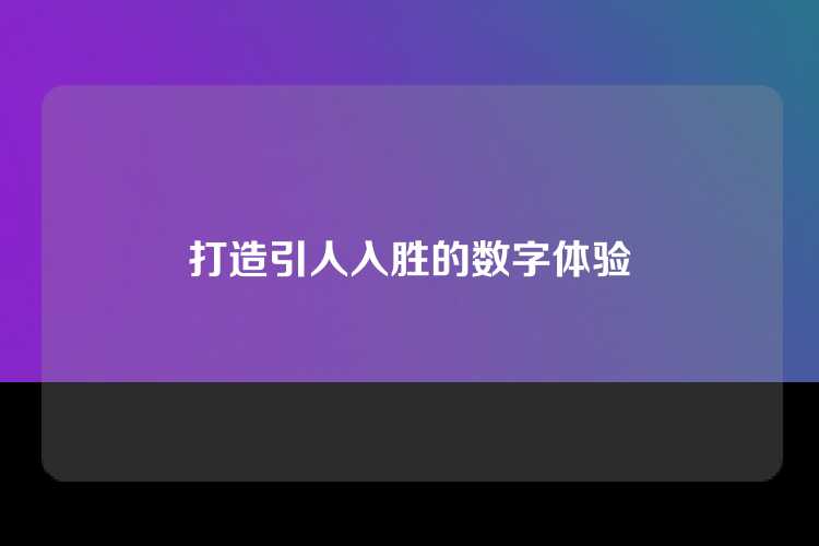 打造引人入胜的数字体验