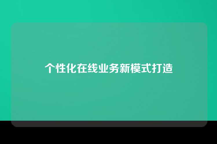 个性化在线业务新模式打造