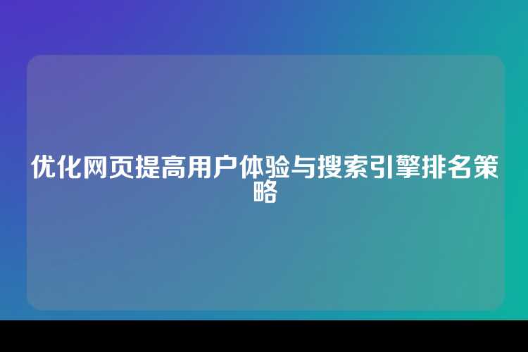 优化网页提高用户体验与搜索引擎排名策略