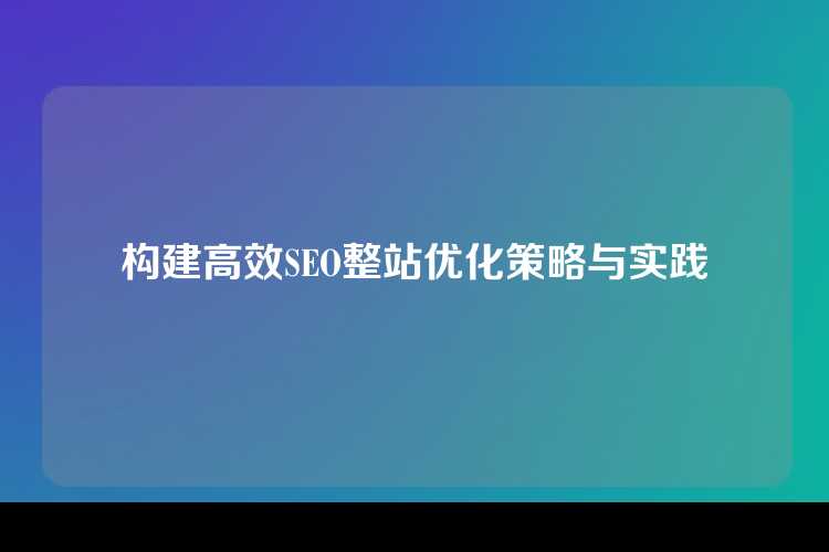 构建高效SEO整站优化策略与实践