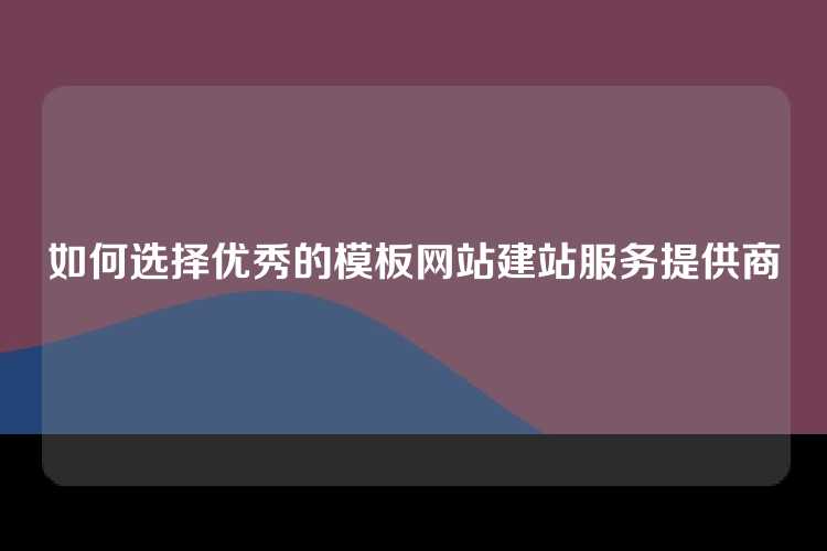 如何选择优秀的模板网站建站服务提供商