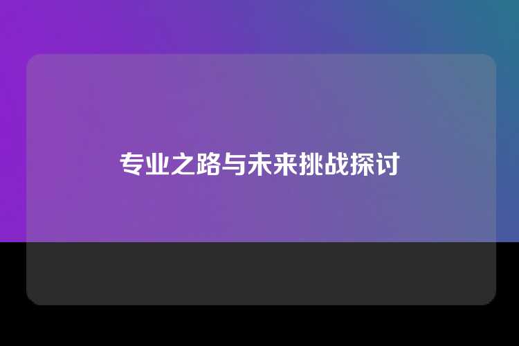 专业之路与未来挑战探讨