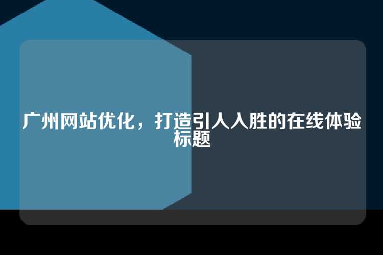 广州网站优化，打造引人入胜的在线体验标题