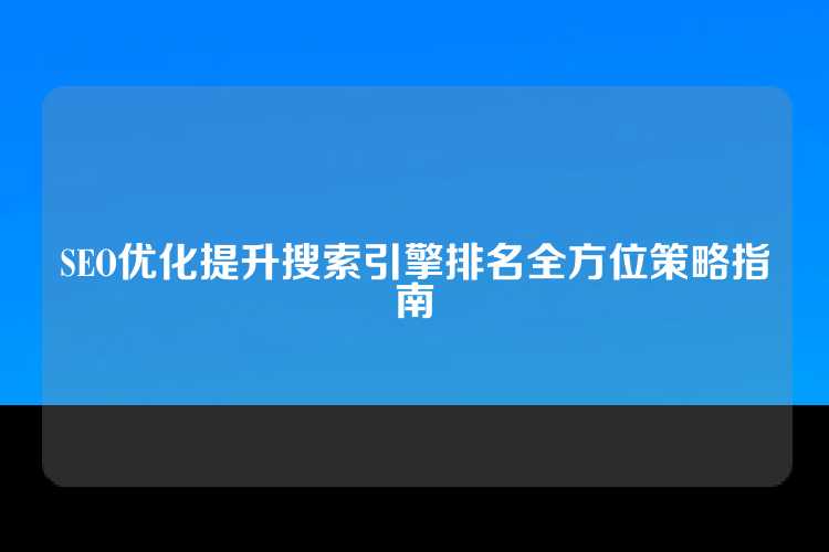SEO优化提升搜索引擎排名全方位策略指南