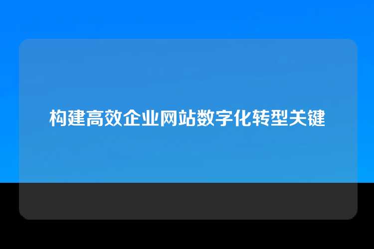 构建高效企业网站数字化转型关键