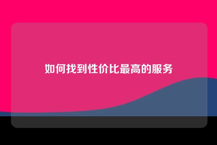 如何找到性价比最高的服务