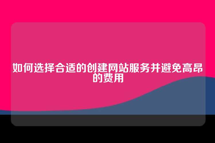 如何选择合适的创建网站服务并避免高昂的费用