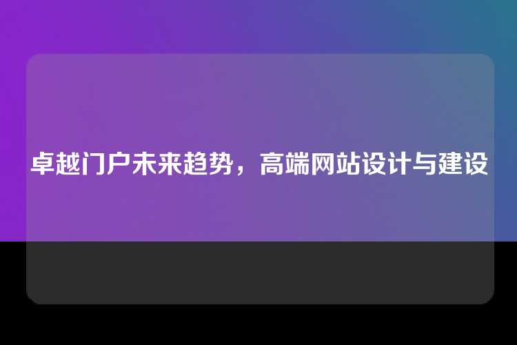 卓越门户未来趋势，高端网站设计与建设