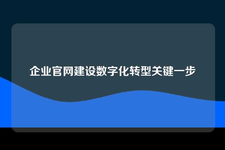 企业官网建设数字化转型关键一步