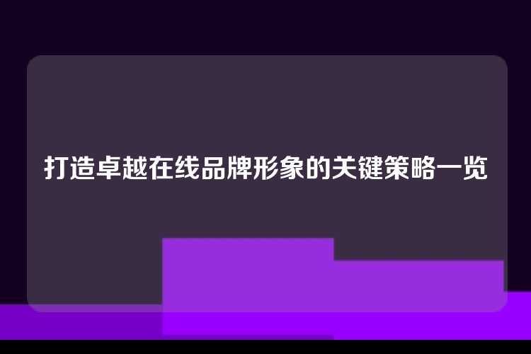打造卓越在线品牌形象的关键策略一览