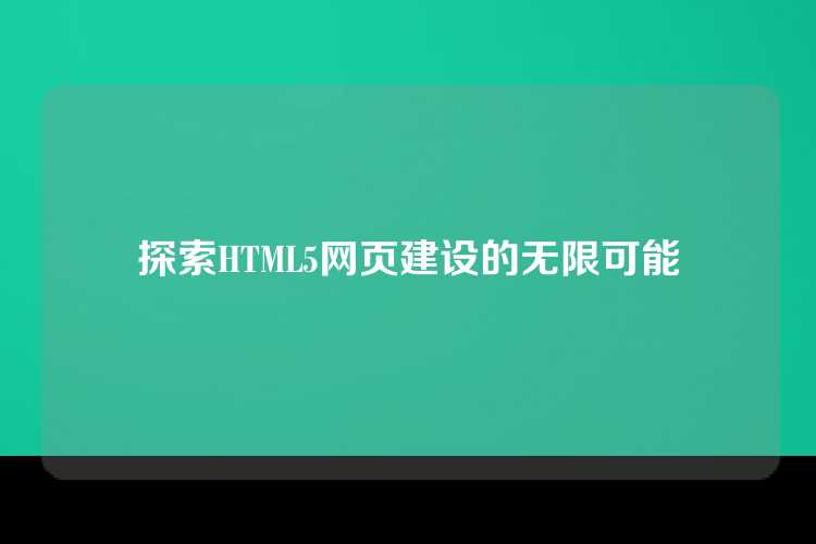 探索HTML5网页建设的无限可能