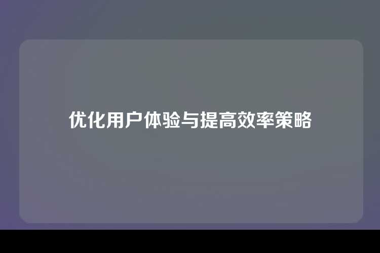 优化用户体验与提高效率策略