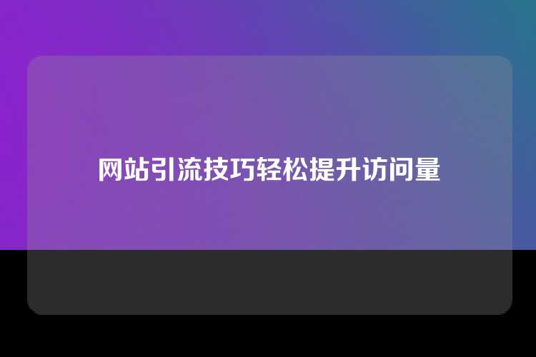 网站引流技巧轻松提升访问量