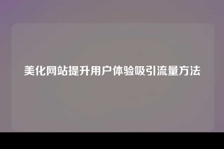 美化网站提升用户体验吸引流量方法
