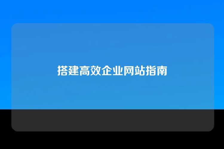 搭建高效企业网站指南