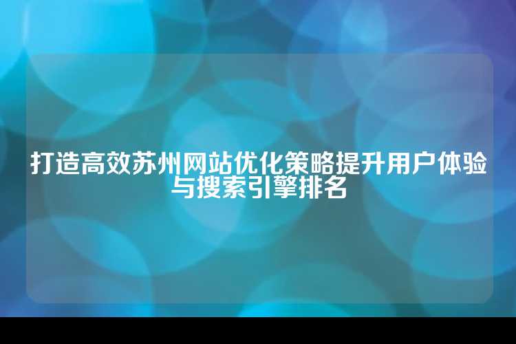 打造高效苏州网站优化策略提升用户体验与搜索引擎排名