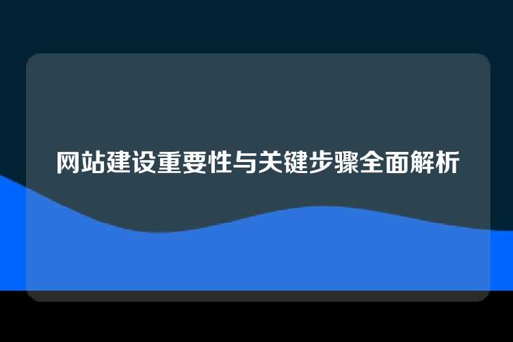 网站建设重要性与关键步骤全面解析