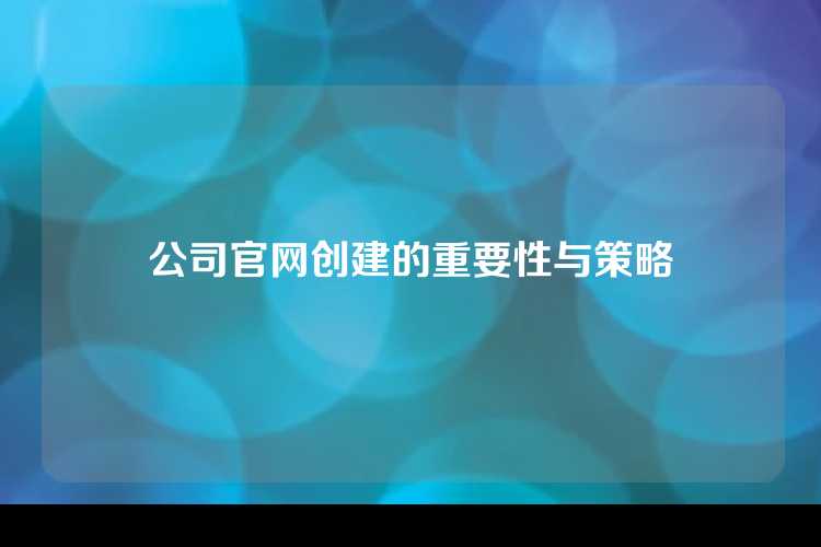 公司官网创建的重要性与策略