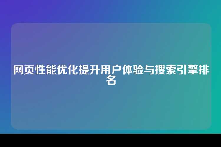 网页性能优化提升用户体验与搜索引擎排名