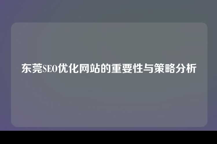 东莞SEO优化网站的重要性与策略分析