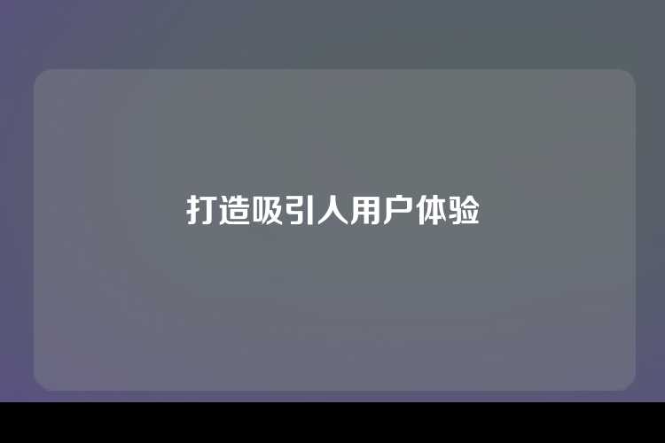打造吸引人用户体验