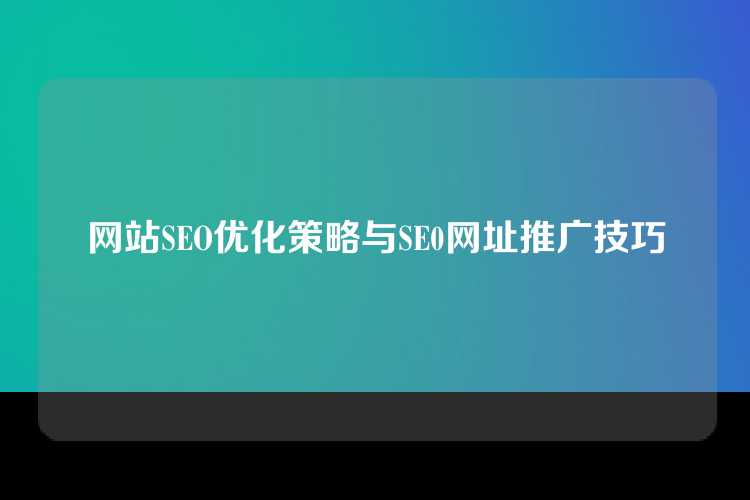 网站SEO优化策略与SE0网址推广技巧