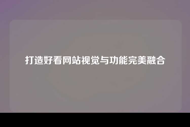打造好看网站视觉与功能完美融合