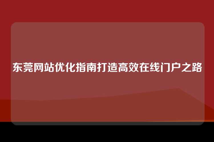 东莞网站优化指南打造高效在线门户之路