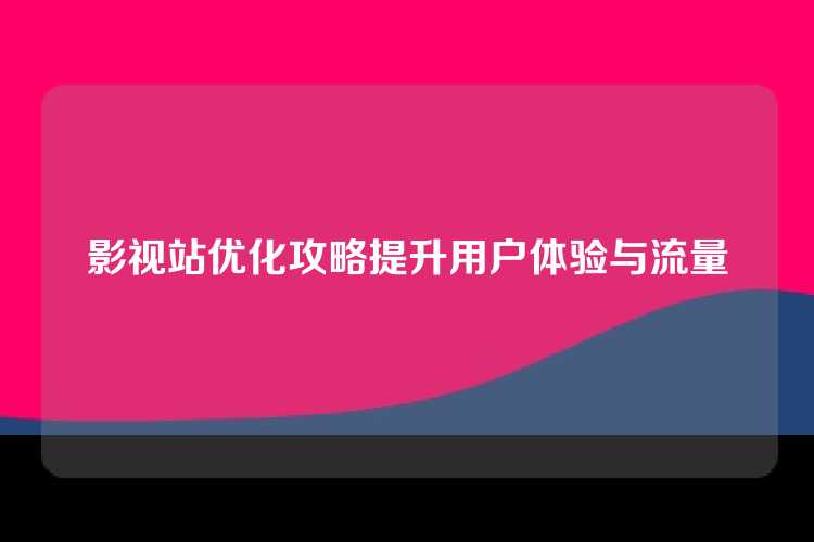 影视站优化攻略提升用户体验与流量