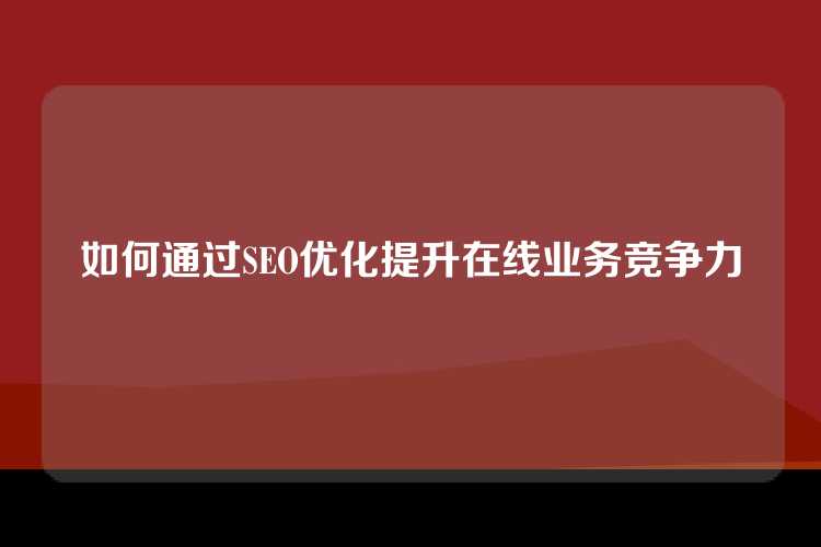 如何通过SEO优化提升在线业务竞争力