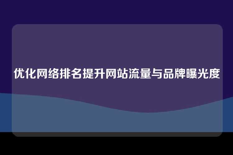 优化网络排名提升网站流量与品牌曝光度