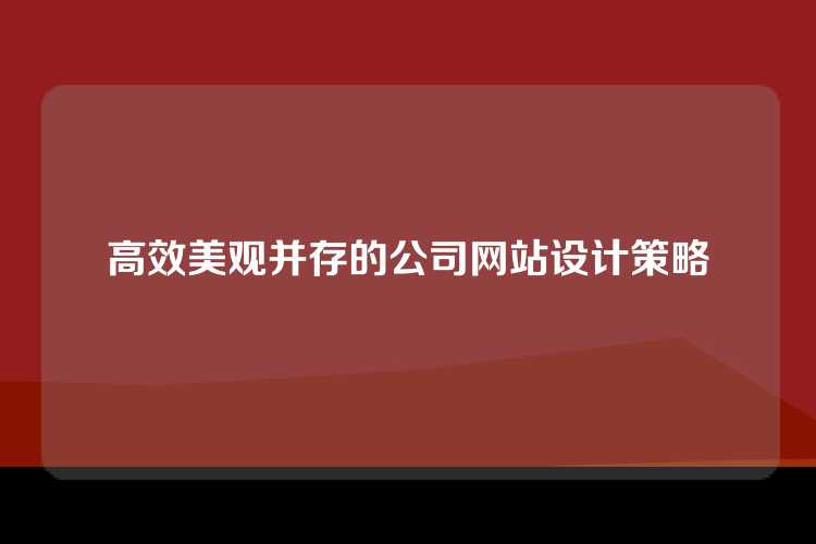 高效美观并存的公司网站设计策略