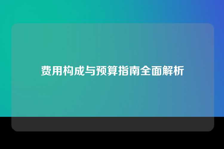 费用构成与预算指南全面解析
