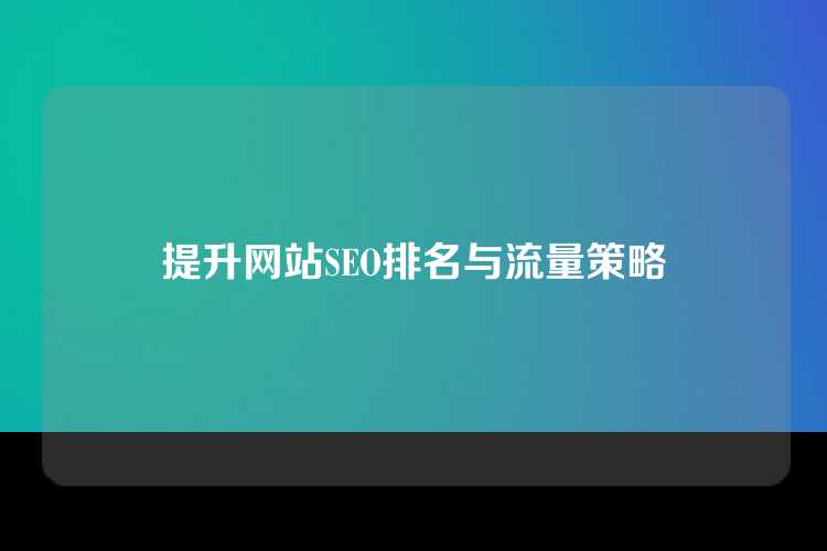 提升网站SEO排名与流量策略