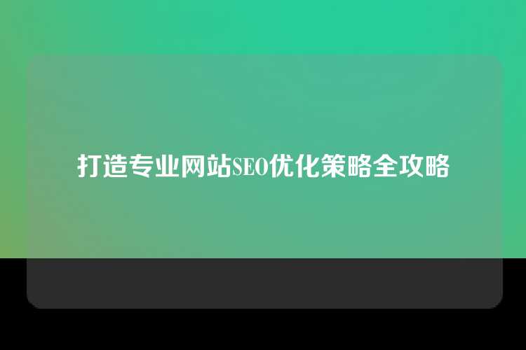 打造专业网站SEO优化策略全攻略