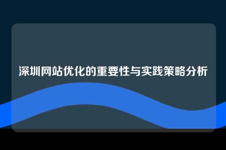 深圳网站优化的重要性与实践策略分析