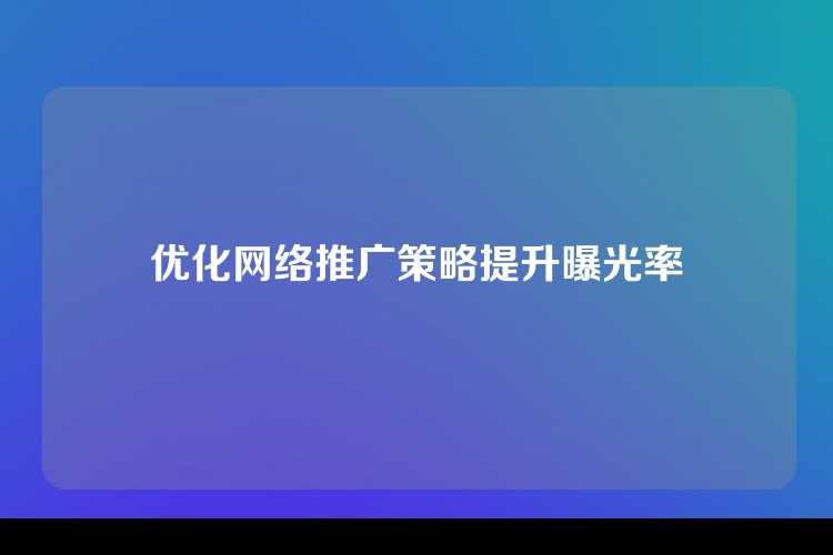 优化网络推广策略提升曝光率
