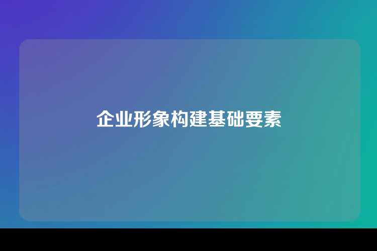 企业形象构建基础要素