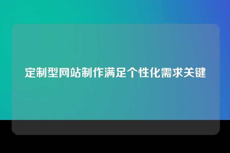 定制型网站制作满足个性化需求关键