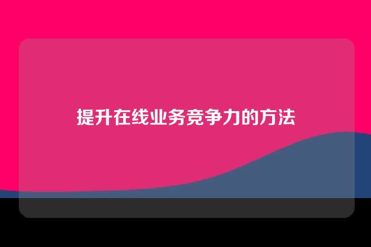 提升在线业务竞争力的方法
