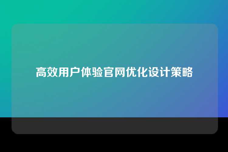 高效用户体验官网优化设计策略