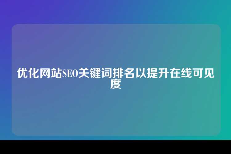 优化网站SEO关键词排名以提升在线可见度
