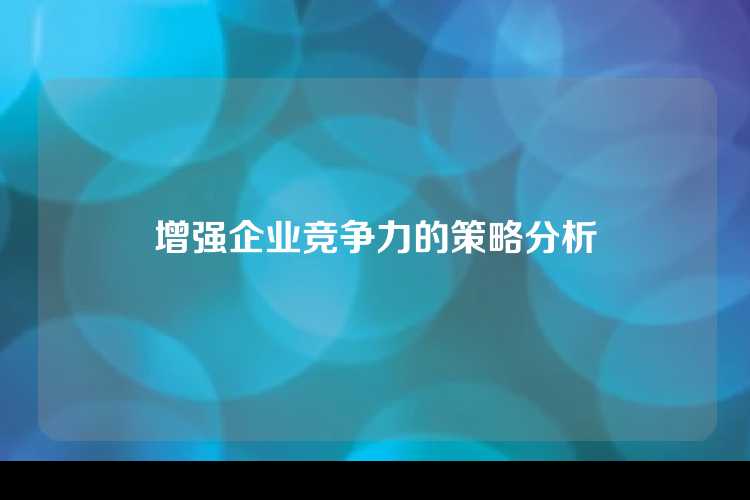 增强企业竞争力的策略分析