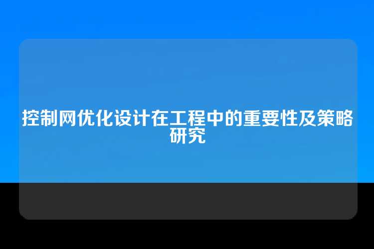 控制网优化设计在工程中的重要性及策略研究