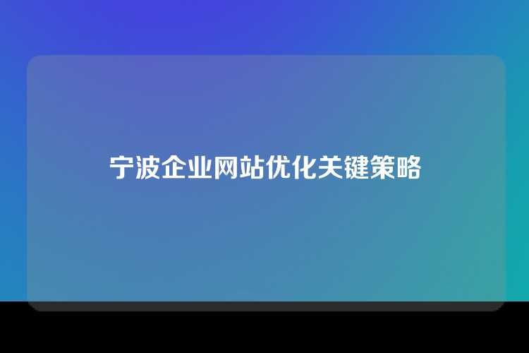 宁波企业网站优化关键策略