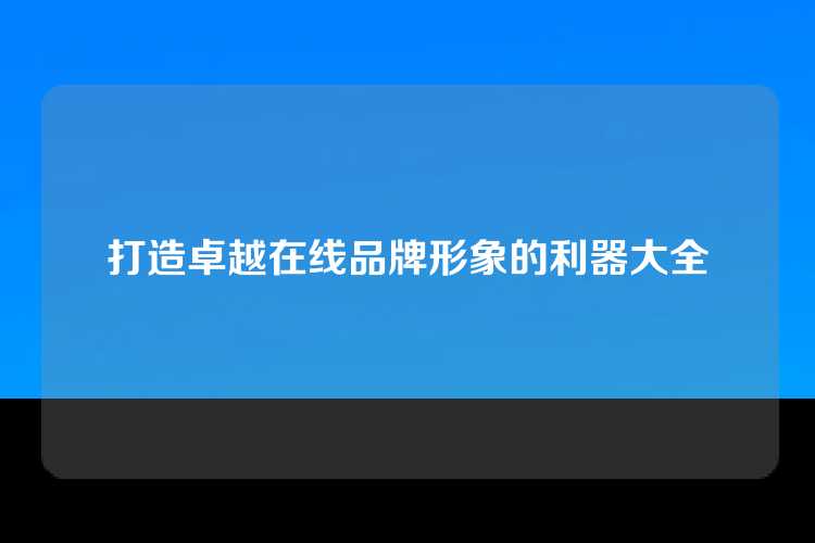 打造卓越在线品牌形象的利器大全