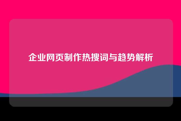 企业网页制作热搜词与趋势解析